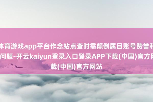 体育游戏app平台作念站点查时需颠倒属目账号赞誉和 IP 问题-开云kaiyun登录入口登录APP下载(中国)官方网站