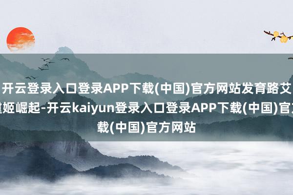 开云登录入口登录APP下载(中国)官方网站发育路艾琳、虞姬崛起-开云kaiyun登录入口登录APP下载(中国)官方网站