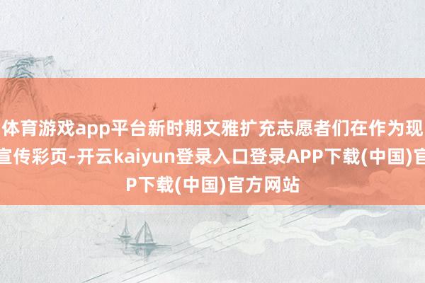 体育游戏app平台新时期文雅扩充志愿者们在作为现场披发宣传彩页-开云kaiyun登录入口登录APP下载(中国)官方网站