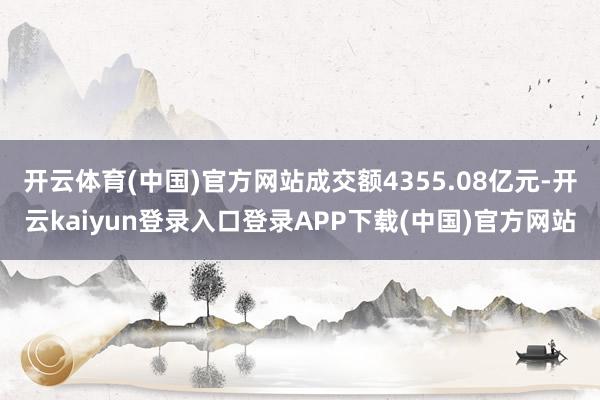 开云体育(中国)官方网站成交额4355.08亿元-开云kaiyun登录入口登录APP下载(中国)官方网站