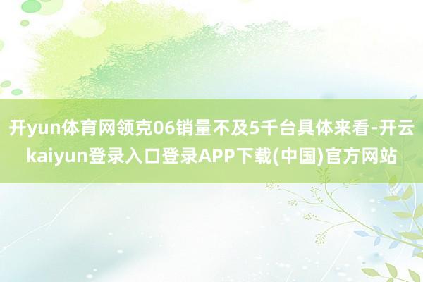 开yun体育网领克06销量不及5千台具体来看-开云kaiyun登录入口登录APP下载(中国)官方网站