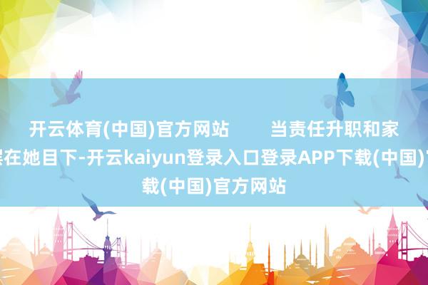 开云体育(中国)官方网站        当责任升职和家庭主妇摆在她目下-开云kaiyun登录入口登录APP下载(中国)官方网站
