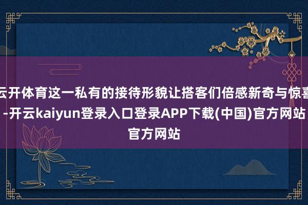 云开体育这一私有的接待形貌让搭客们倍感新奇与惊喜-开云kaiyun登录入口登录APP下载(中国)官方网站