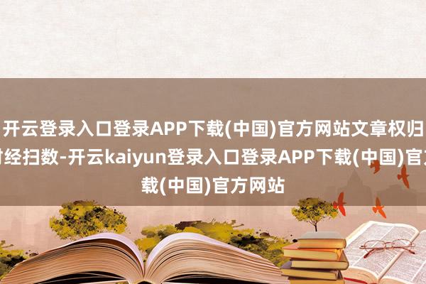 开云登录入口登录APP下载(中国)官方网站文章权归第一财经扫数-开云kaiyun登录入口登录APP下载(中国)官方网站