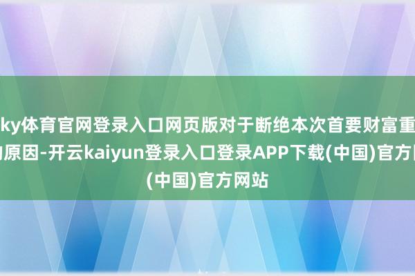 ky体育官网登录入口网页版对于断绝本次首要财富重组的原因-开云kaiyun登录入口登录APP下载(中国)官方网站
