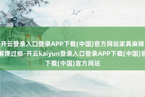 开云登录入口登录APP下载(中国)官方网站家具麻辣椒香、解馋过瘾-开云kaiyun登录入口登录APP下载(中国)官方网站