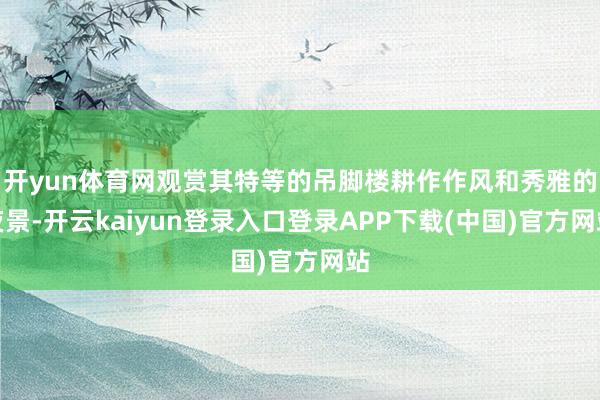 开yun体育网观赏其特等的吊脚楼耕作作风和秀雅的夜景-开云kaiyun登录入口登录APP下载(中国)官方网站