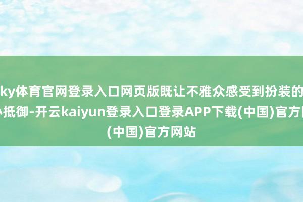 ky体育官网登录入口网页版既让不雅众感受到扮装的内心抵御-开云kaiyun登录入口登录APP下载(中国)官方网站