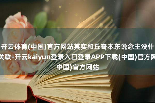 开云体育(中国)官方网站其实和丘奇本东说念主没什么关联-开云kaiyun登录入口登录APP下载(中国)官方网站
