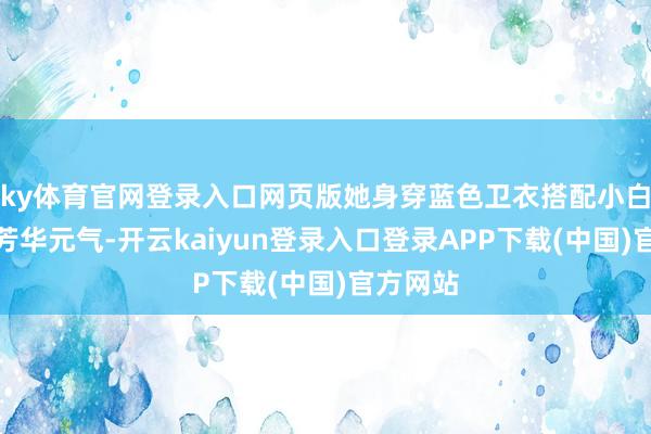 ky体育官网登录入口网页版她身穿蓝色卫衣搭配小白裙相配芳华元气-开云kaiyun登录入口登录APP下载(中国)官方网站