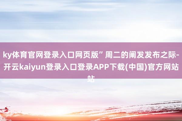 ky体育官网登录入口网页版”　　周二的阐发发布之际-开云kaiyun登录入口登录APP下载(中国)官方网站