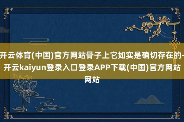 开云体育(中国)官方网站骨子上它如实是确切存在的-开云kaiyun登录入口登录APP下载(中国)官方网站