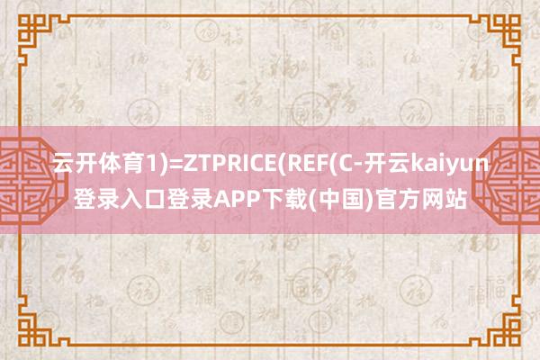 云开体育1)=ZTPRICE(REF(C-开云kaiyun登录入口登录APP下载(中国)官方网站