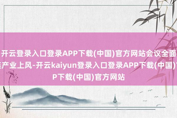 开云登录入口登录APP下载(中国)官方网站会议全面推介大连产业上风-开云kaiyun登录入口登录APP下载(中国)官方网站