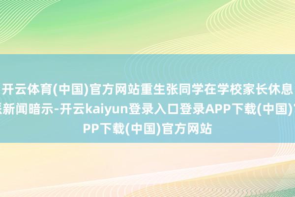 开云体育(中国)官方网站重生张同学在学校家长休息区向九派新闻暗示-开云kaiyun登录入口登录APP下载(中国)官方网站