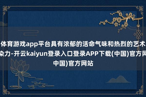 体育游戏app平台具有浓郁的活命气味和热烈的艺术感染力-开云kaiyun登录入口登录APP下载(中国)官方网站