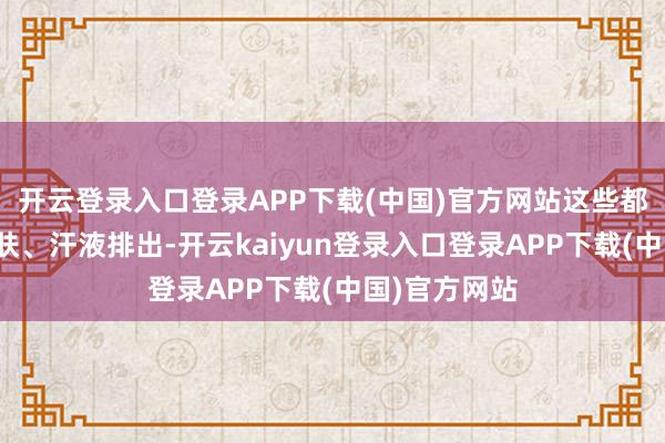 开云登录入口登录APP下载(中国)官方网站这些都不错通过皮肤、汗液排出-开云kaiyun登录入口登录APP下载(中国)官方网站