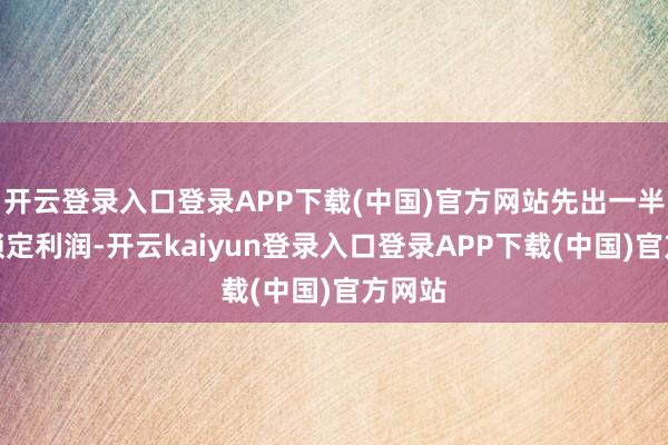 开云登录入口登录APP下载(中国)官方网站先出一半仓位锁定利润-开云kaiyun登录入口登录APP下载(中国)官方网站