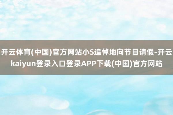 开云体育(中国)官方网站小S追悼地向节目请假-开云kaiyun登录入口登录APP下载(中国)官方网站