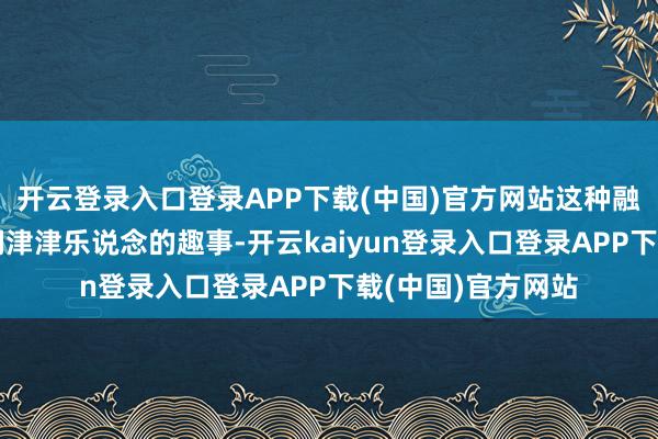 开云登录入口登录APP下载(中国)官方网站这种融会其后成了党员们津津乐说念的趣事-开云kaiyun登录入口登录APP下载(中国)官方网站