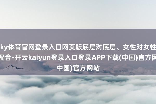 ky体育官网登录入口网页版底层对底层、女性对女性的配合-开云kaiyun登录入口登录APP下载(中国)官方网站