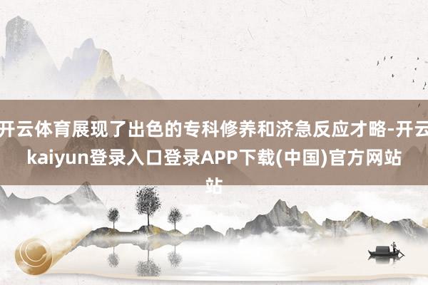 开云体育展现了出色的专科修养和济急反应才略-开云kaiyun登录入口登录APP下载(中国)官方网站