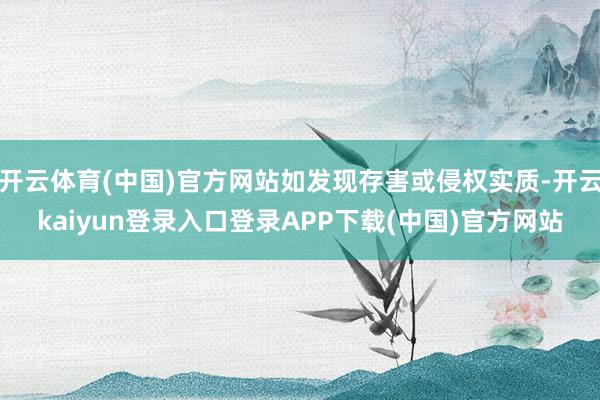 开云体育(中国)官方网站如发现存害或侵权实质-开云kaiyun登录入口登录APP下载(中国)官方网站