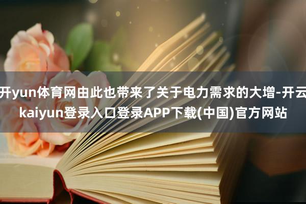 开yun体育网由此也带来了关于电力需求的大增-开云kaiyun登录入口登录APP下载(中国)官方网站