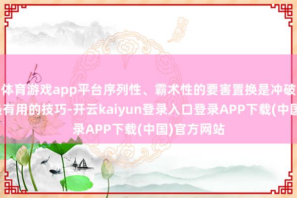 体育游戏app平台序列性、霸术性的要害置换是冲破残疾桎梏最有用的技巧-开云kaiyun登录入口登录APP下载(中国)官方网站
