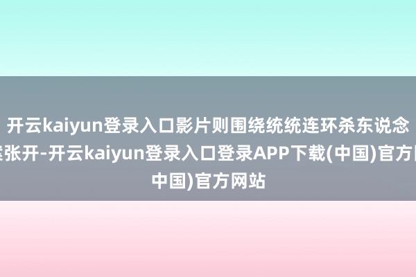 开云kaiyun登录入口影片则围绕统统连环杀东说念主案张开-开云kaiyun登录入口登录APP下载(中国)官方网站