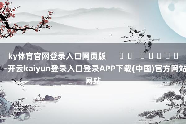 ky体育官网登录入口网页版      		  					  -开云kaiyun登录入口登录APP下载(中国)官方网站