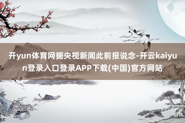 开yun体育网据央视新闻此前报说念-开云kaiyun登录入口登录APP下载(中国)官方网站
