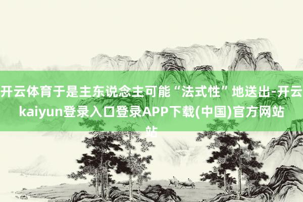 开云体育于是主东说念主可能“法式性”地送出-开云kaiyun登录入口登录APP下载(中国)官方网站
