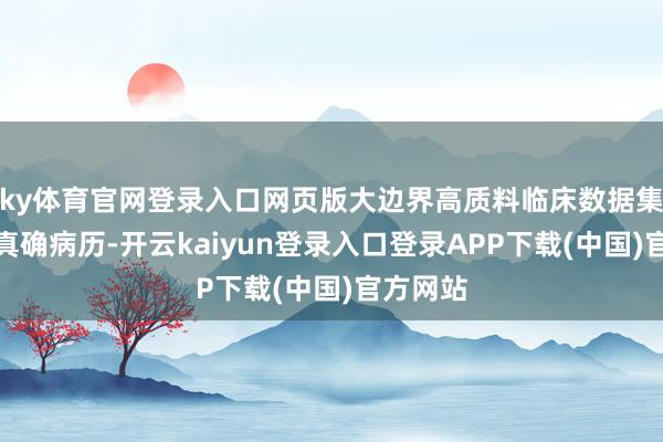 ky体育官网登录入口网页版大边界高质料临床数据集与脱敏真确病历-开云kaiyun登录入口登录APP下载(中国)官方网站