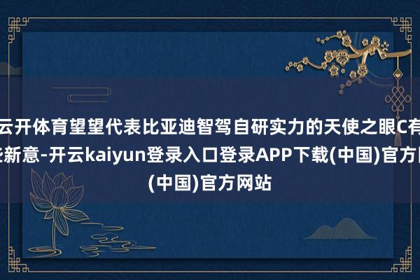 云开体育望望代表比亚迪智驾自研实力的天使之眼C有哪些新意-开云kaiyun登录入口登录APP下载(中国)官方网站
