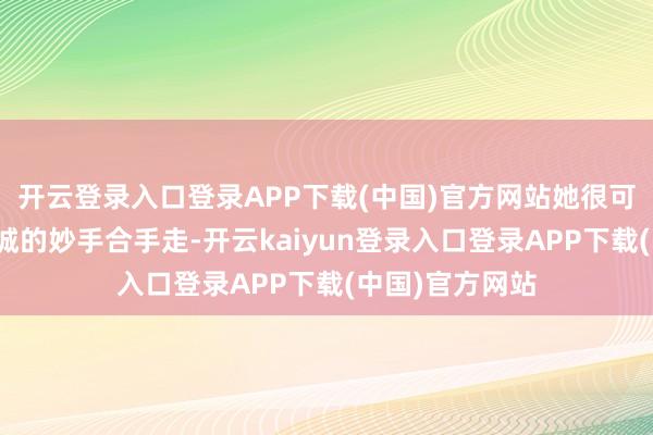 开云登录入口登录APP下载(中国)官方网站她很可能已被长夜魔城的妙手合手走-开云kaiyun登录入口登录APP下载(中国)官方网站