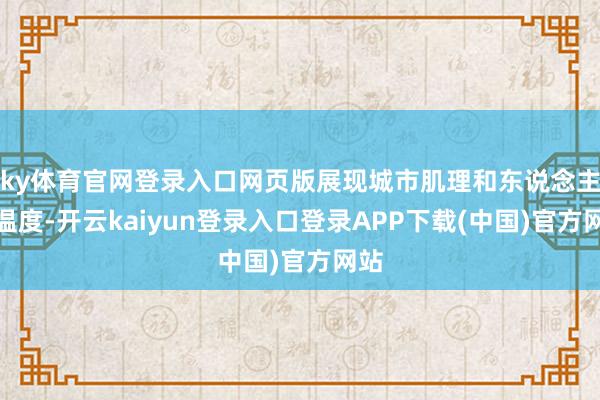ky体育官网登录入口网页版展现城市肌理和东说念主性温度-开云kaiyun登录入口登录APP下载(中国)官方网站