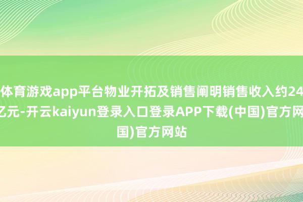 体育游戏app平台物业开拓及销售阐明销售收入约241亿元-开云kaiyun登录入口登录APP下载(中国)官方网站