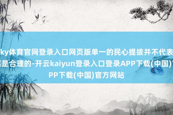 ky体育官网登录入口网页版单一的民心提拔并不代表她的计谋是合理的-开云kaiyun登录入口登录APP下载(中国)官方网站