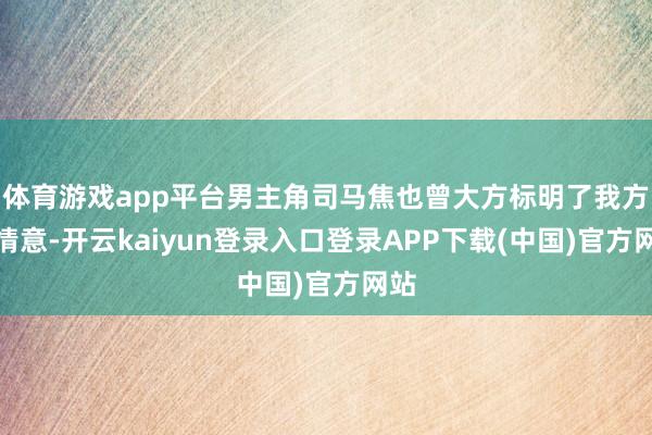 体育游戏app平台男主角司马焦也曾大方标明了我方的情意-开云kaiyun登录入口登录APP下载(中国)官方网站