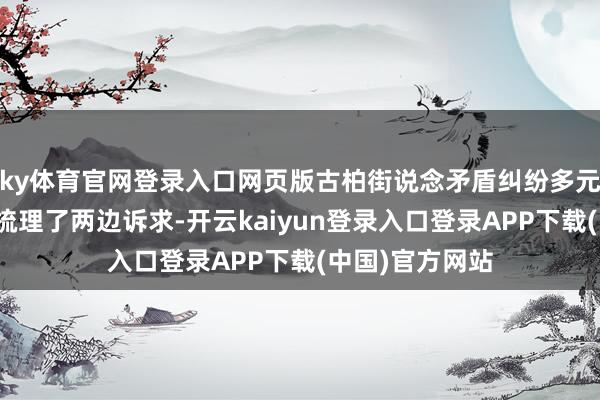 ky体育官网登录入口网页版古柏街说念矛盾纠纷多元化解中心负责梳理了两边诉求-开云kaiyun登录入口登录APP下载(中国)官方网站