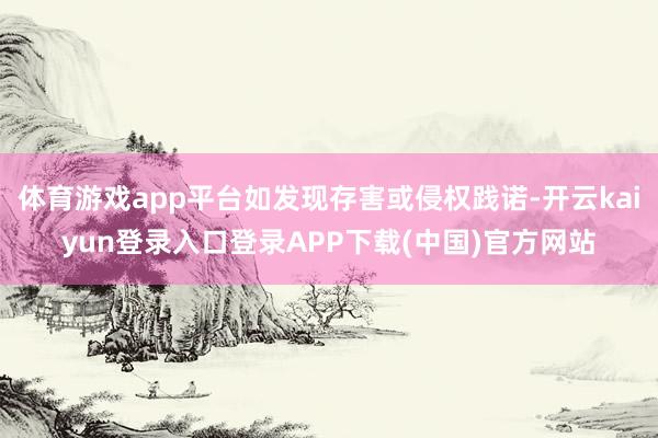 体育游戏app平台如发现存害或侵权践诺-开云kaiyun登录入口登录APP下载(中国)官方网站