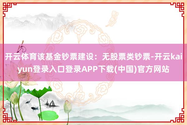 开云体育该基金钞票建设：无股票类钞票-开云kaiyun登录入口登录APP下载(中国)官方网站