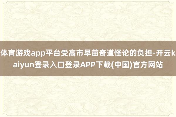 体育游戏app平台受高市早苗奇道怪论的负担-开云kaiyun登录入口登录APP下载(中国)官方网站