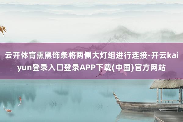 云开体育熏黑饰条将两侧大灯组进行连接-开云kaiyun登录入口登录APP下载(中国)官方网站