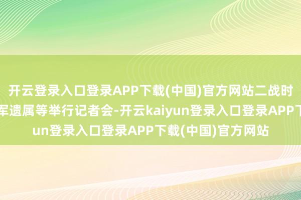 开云登录入口登录APP下载(中国)官方网站二战时间被强征兵役的韩军遗属等举行记者会-开云kaiyun登录入口登录APP下载(中国)官方网站