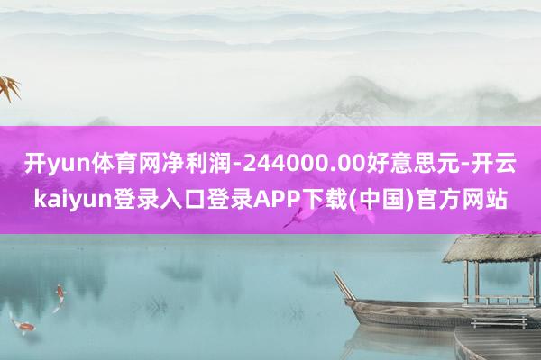 开yun体育网净利润-244000.00好意思元-开云kaiyun登录入口登录APP下载(中国)官方网站