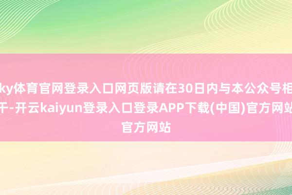 ky体育官网登录入口网页版请在30日内与本公众号相干-开云kaiyun登录入口登录APP下载(中国)官方网站
