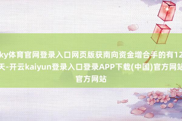 ky体育官网登录入口网页版获南向资金增合手的有12天-开云kaiyun登录入口登录APP下载(中国)官方网站