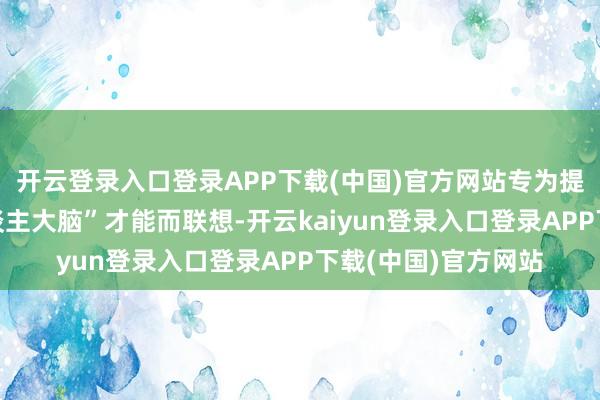 开云登录入口登录APP下载(中国)官方网站专为提供所谓的“机器东谈主大脑”才能而联想-开云kaiyun登录入口登录APP下载(中国)官方网站